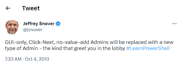 Tweet from Jeffrey Snover on Oct 4, 2013: "GUI-only, Click-Next, no-value-add Admins will be replaced with a new type of Admin - the kind that greet you in the lobby #LearnPowerShell"
